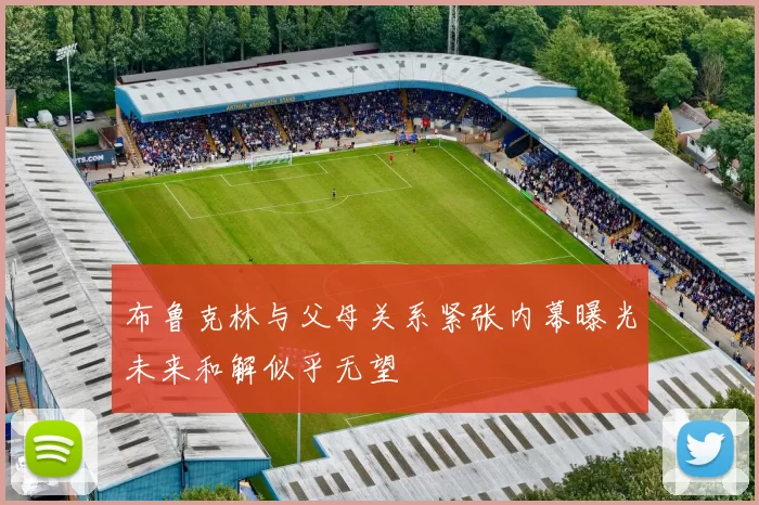 布鲁克林与父母关系紧张内幕曝光未来和解似乎无望
