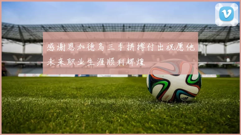 感谢恩加德乌三季拼搏付出祝愿他未来职业生涯顺利辉煌