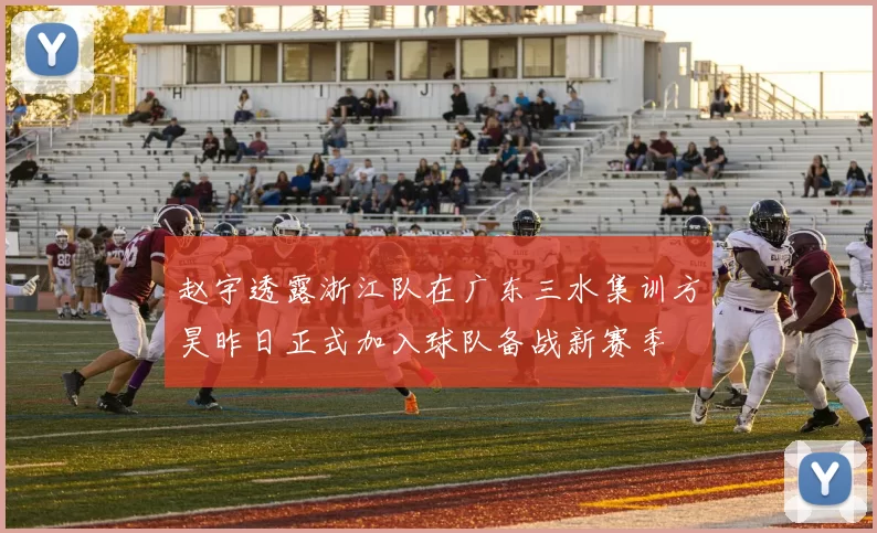 赵宇透露浙江队在广东三水集训方昊昨日正式加入球队备战新赛季